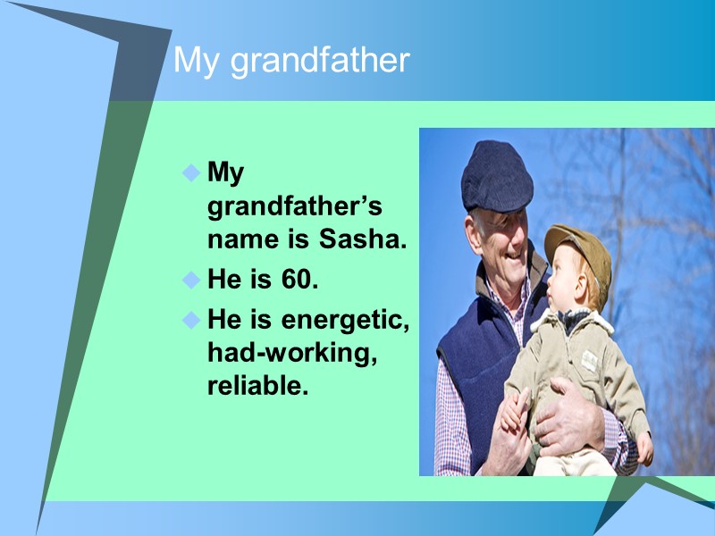 My grandfather My grandfather’s name is Sasha. He is 60. He is energetic, had-working,